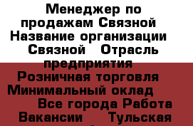 Менеджер по продажам Связной › Название организации ­ Связной › Отрасль предприятия ­ Розничная торговля › Минимальный оклад ­ 36 000 - Все города Работа » Вакансии   . Тульская обл.